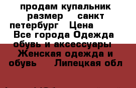 продам купальник размер 44,санкт-петербург › Цена ­ 250 - Все города Одежда, обувь и аксессуары » Женская одежда и обувь   . Липецкая обл.